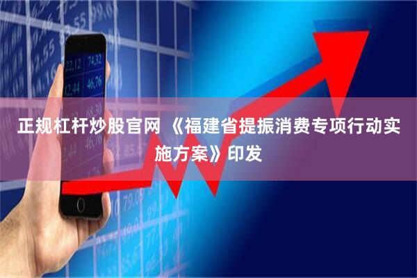 正规杠杆炒股官网 《福建省提振消费专项行动实施方案》印发