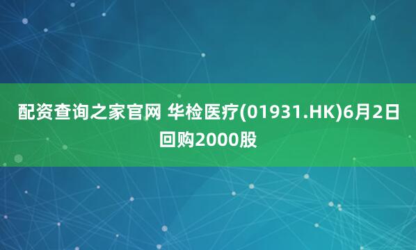 配资查询之家官网 华检医疗(01931.HK)6月2日回购2000股