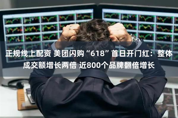 正规线上配资 美团闪购“618”首日开门红：整体成交额增长两倍 近800个品牌翻倍增长