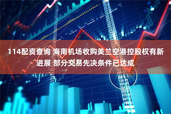 114配资查询 海南机场收购美兰空港控股权有新进展 部分交易先决条件已达成