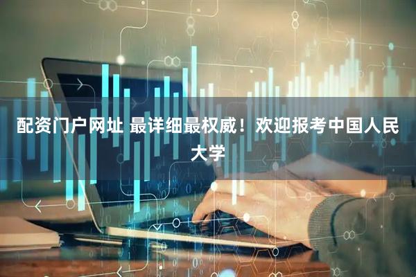 配资门户网址 最详细最权威！欢迎报考中国人民大学