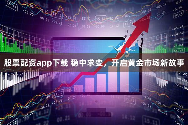 股票配资app下载 稳中求变，开启黄金市场新故事