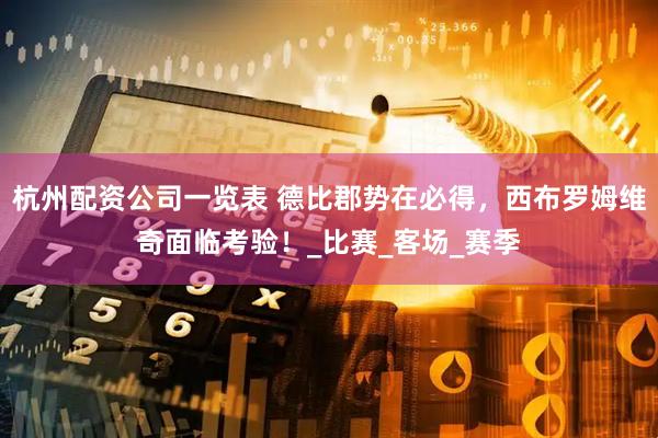 杭州配资公司一览表 德比郡势在必得，西布罗姆维奇面临考验！_比赛_客场_赛季