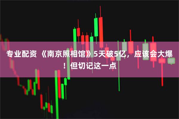 专业配资 《南京照相馆》5天破5亿，应该会大爆！但切记这一点