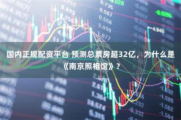 国内正规配资平台 预测总票房超32亿，为什么是《南京照相馆》？