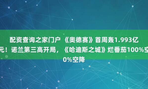 配资查询之家门户 《奥德赛》首周轰1.993亿美元！诺兰第三高开局，《哈迪斯之城》烂番茄100%空降